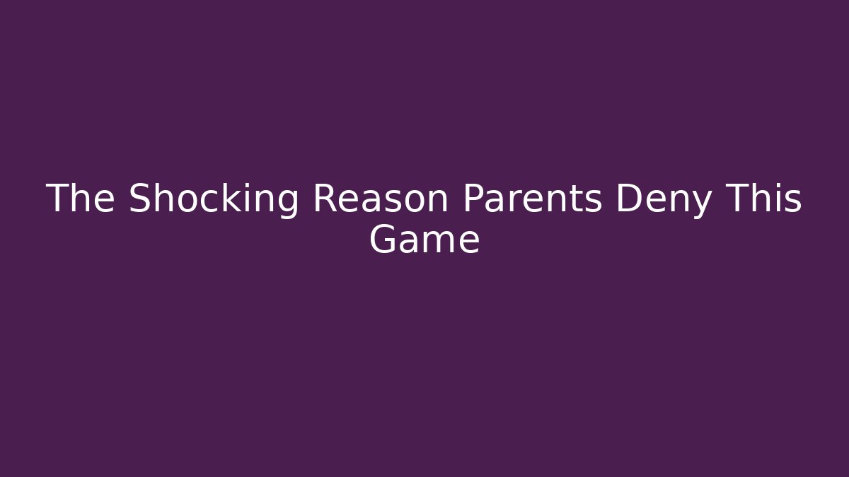 The Shocking Reason Parents Deny This Game