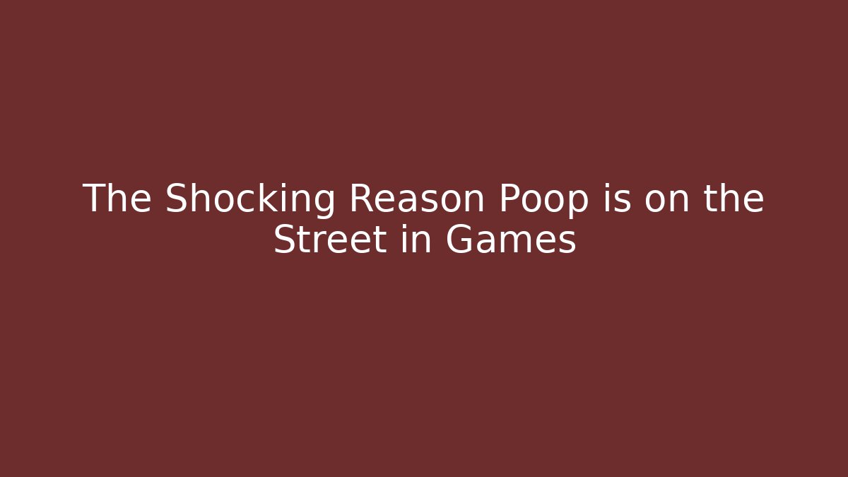 The Shocking Reason Poop is on the Street in Games