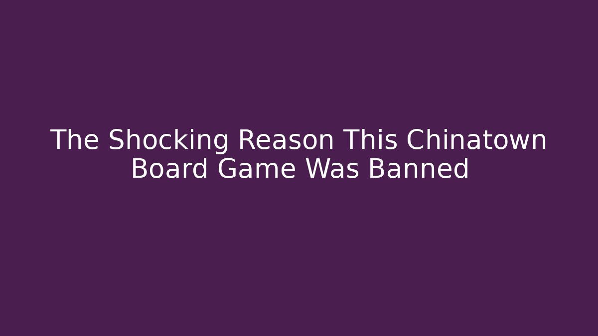 The Shocking Reason This Chinatown Board Game Was Banned