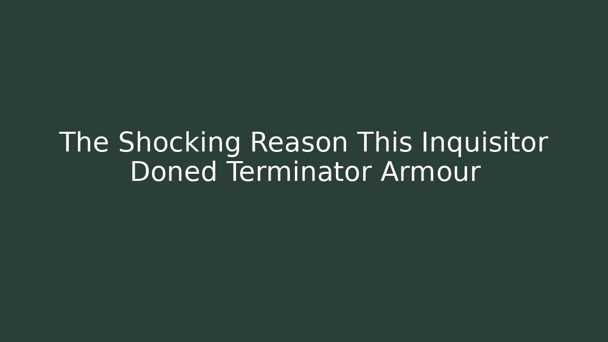 The Shocking Reason This Inquisitor Doned Terminator Armour