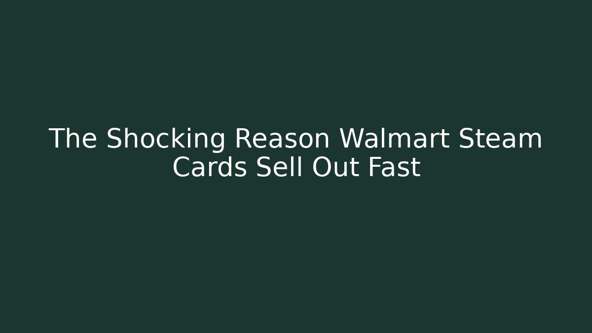 The Shocking Reason Walmart Steam Cards Sell Out Fast