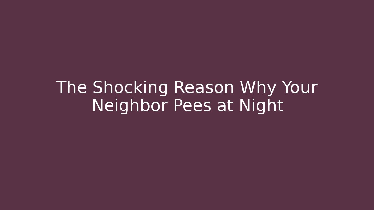 The Shocking Reason Why Your Neighbor Pees at Night