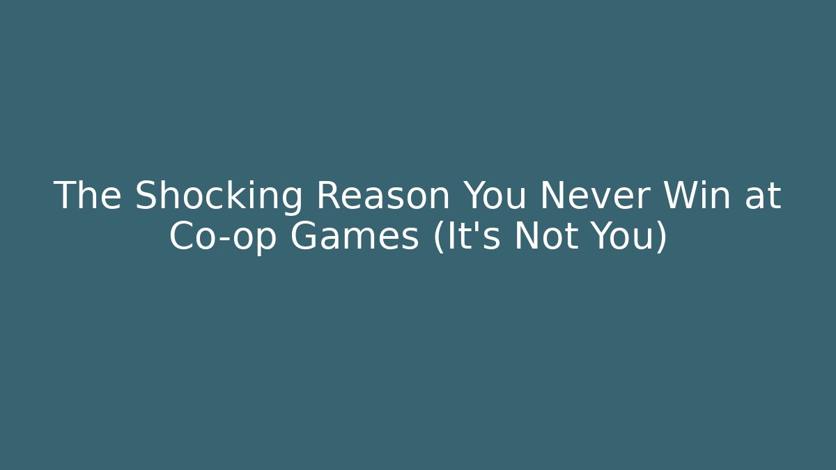 The Shocking Reason You Never Win at Co-op Games (It’s Not You)