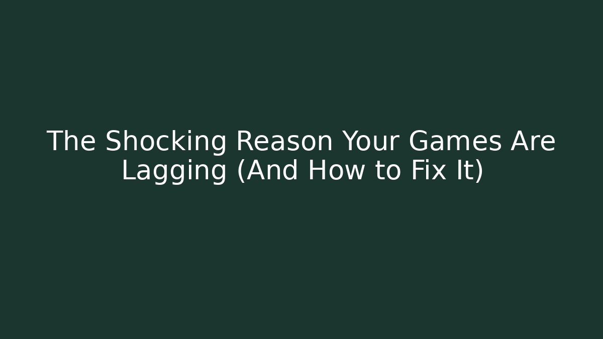 The Shocking Reason Your Games Are Lagging (And How to Fix It)