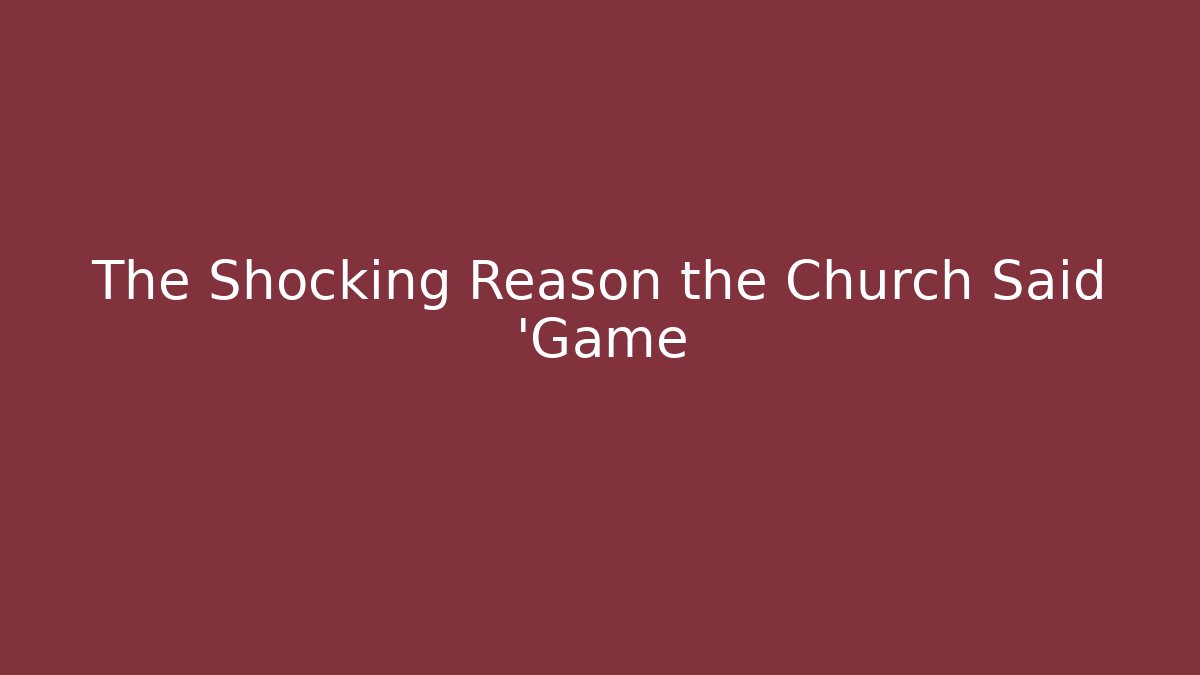 The Shocking Reason the Church Said 'Game