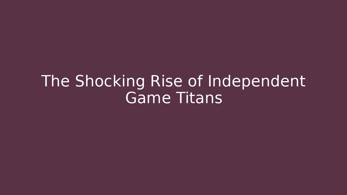 The Shocking Rise of Independent Game Titans