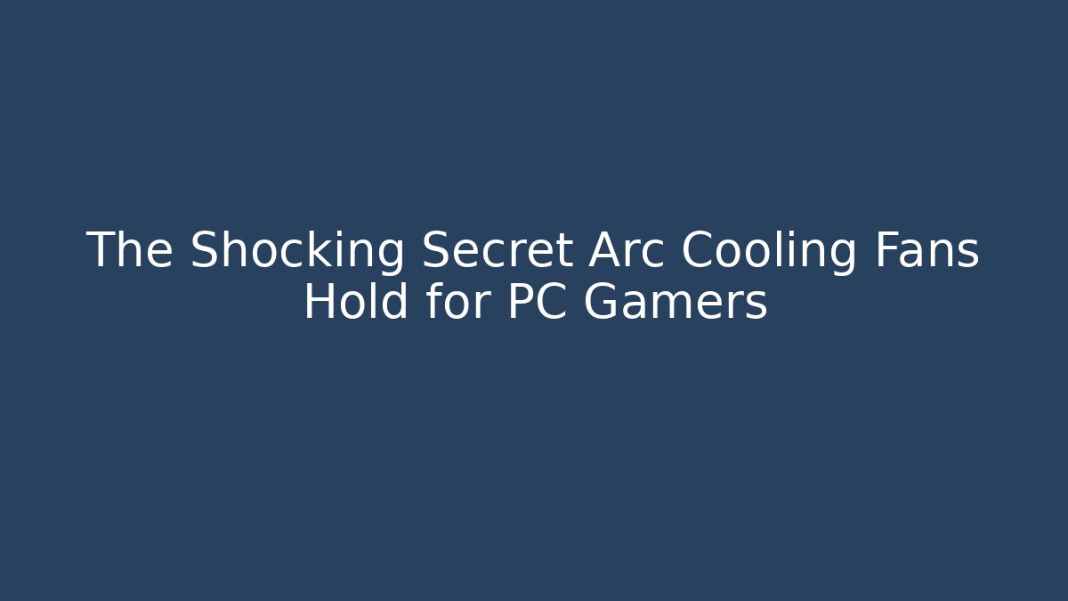 The Shocking Secret Arc Cooling Fans Hold for PC Gamers