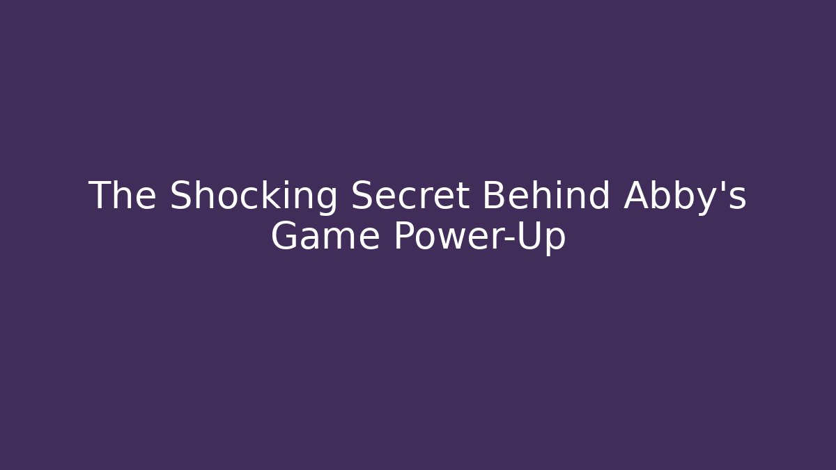 The Shocking Secret Behind Abby's Game Power-Up