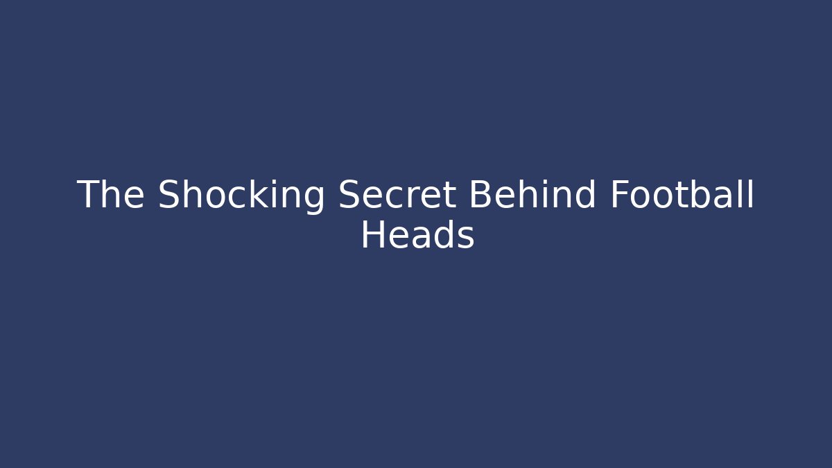 The Shocking Secret Behind Football Heads