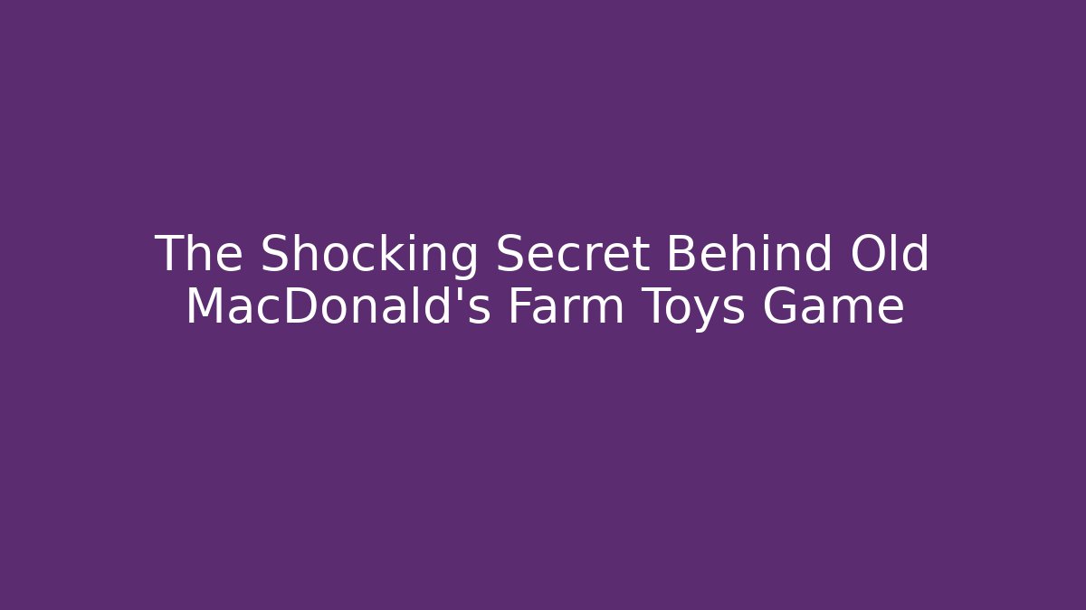 The Shocking Secret Behind Old MacDonald's Farm Toys Game