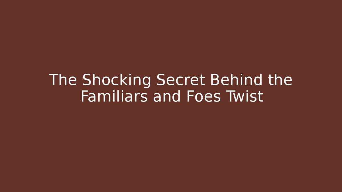 The Shocking Secret Behind the Familiars and Foes Twist