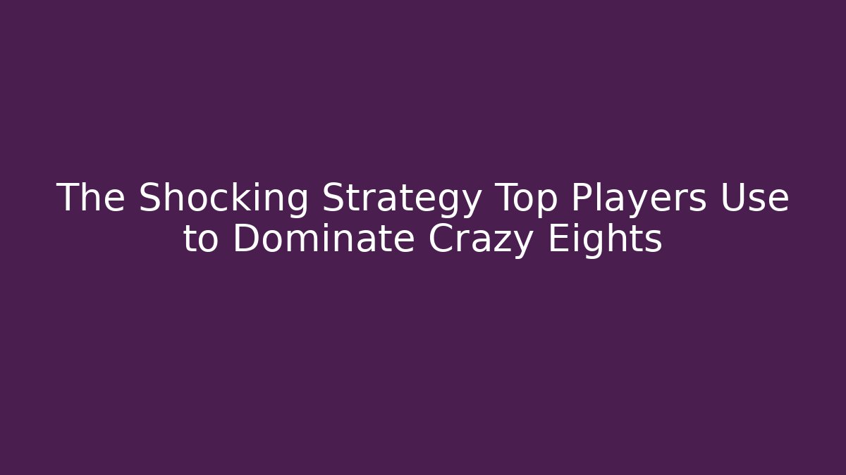 The Shocking Strategy Top Players Use to Dominate Crazy Eights