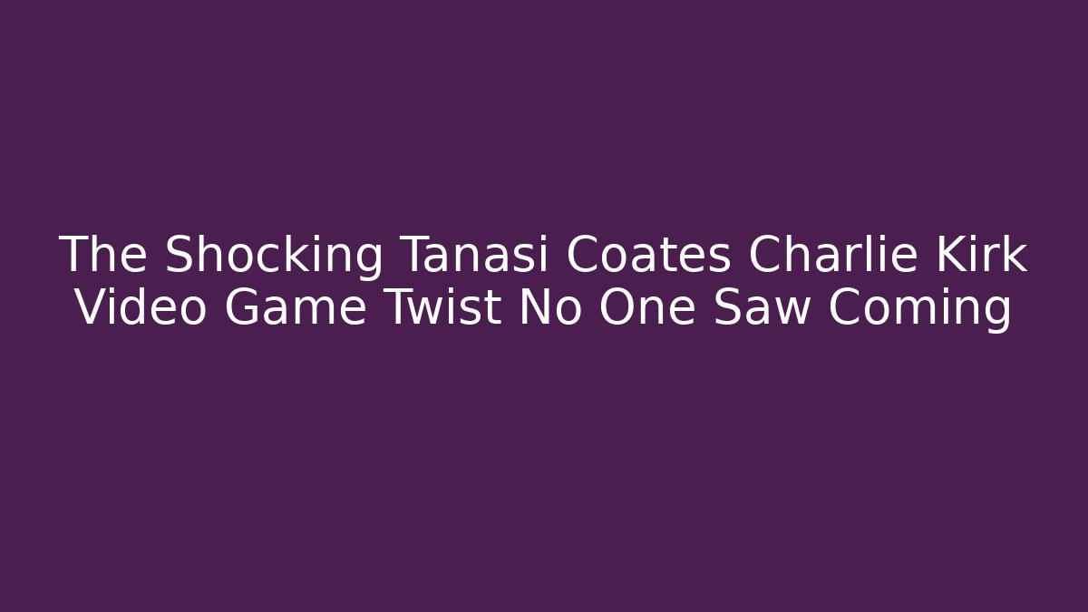 The Shocking Tanasi Coates Charlie Kirk Video Game Twist No One Saw Coming - Método de Aprovação