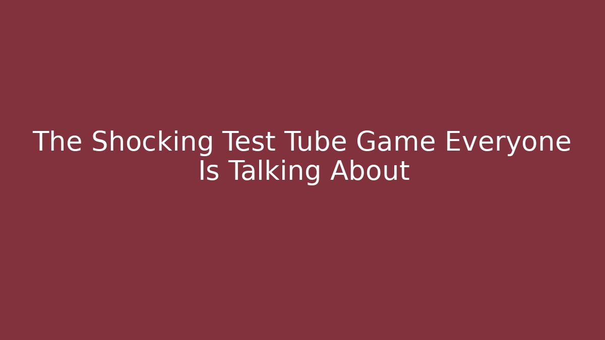 The Shocking Test Tube Game Everyone Is Talking About