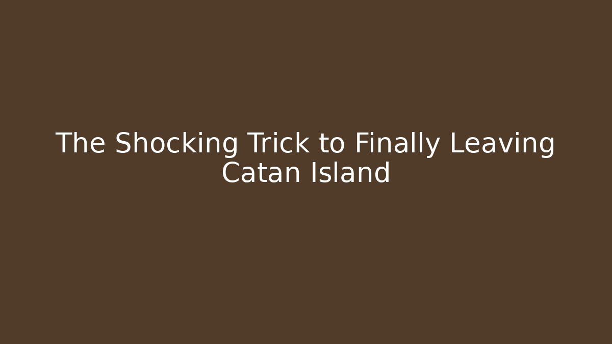 The Shocking Trick to Finally Leaving Catan Island