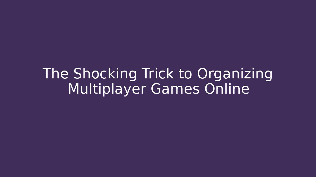 The Shocking Trick to Organizing Multiplayer Games Online