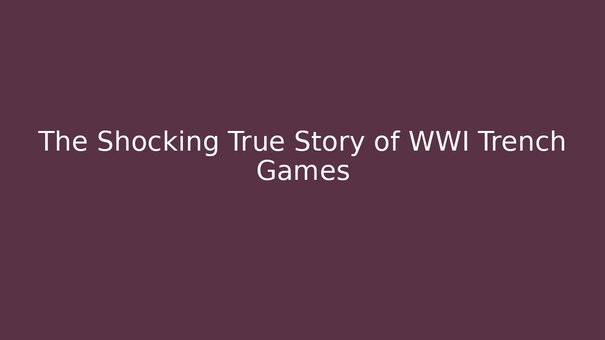 The Shocking True Story of WWI Trench Games