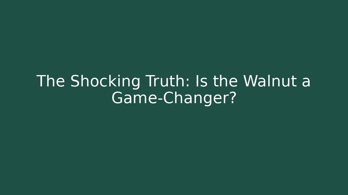 The Shocking Truth: Is the Walnut a Game-Changer?