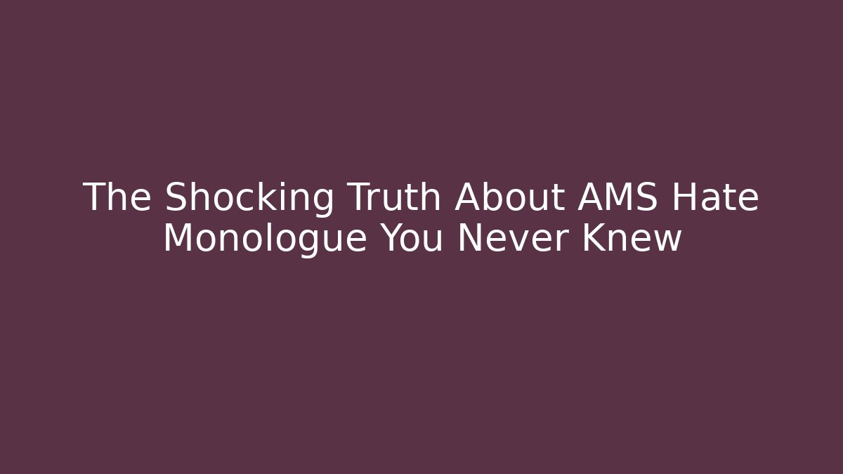 The Shocking Truth About AMS Hate Monologue You Never Knew