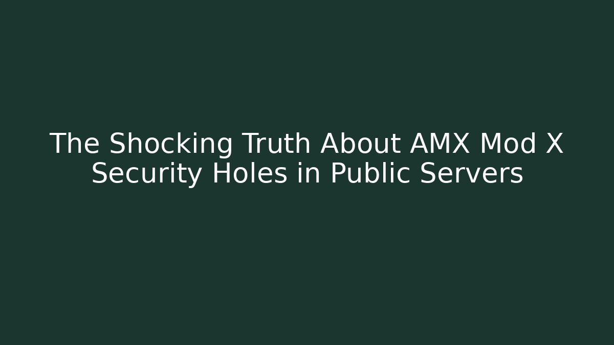 The Shocking Truth About AMX Mod X Security Holes in Public Servers