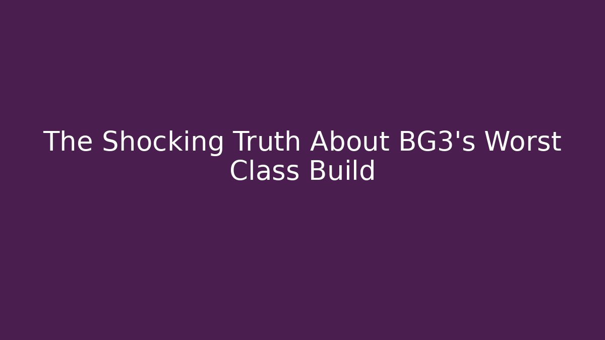 The Shocking Truth About BG3's Worst Class Build
