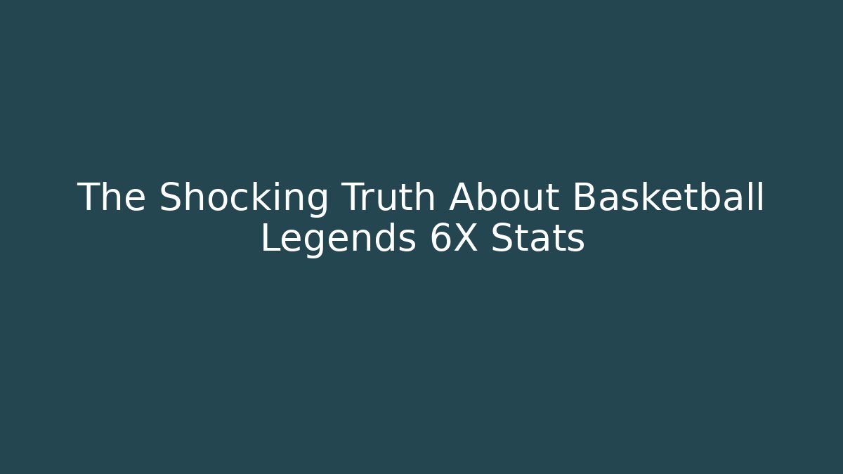 The Shocking Truth About Basketball Legends 6X Stats