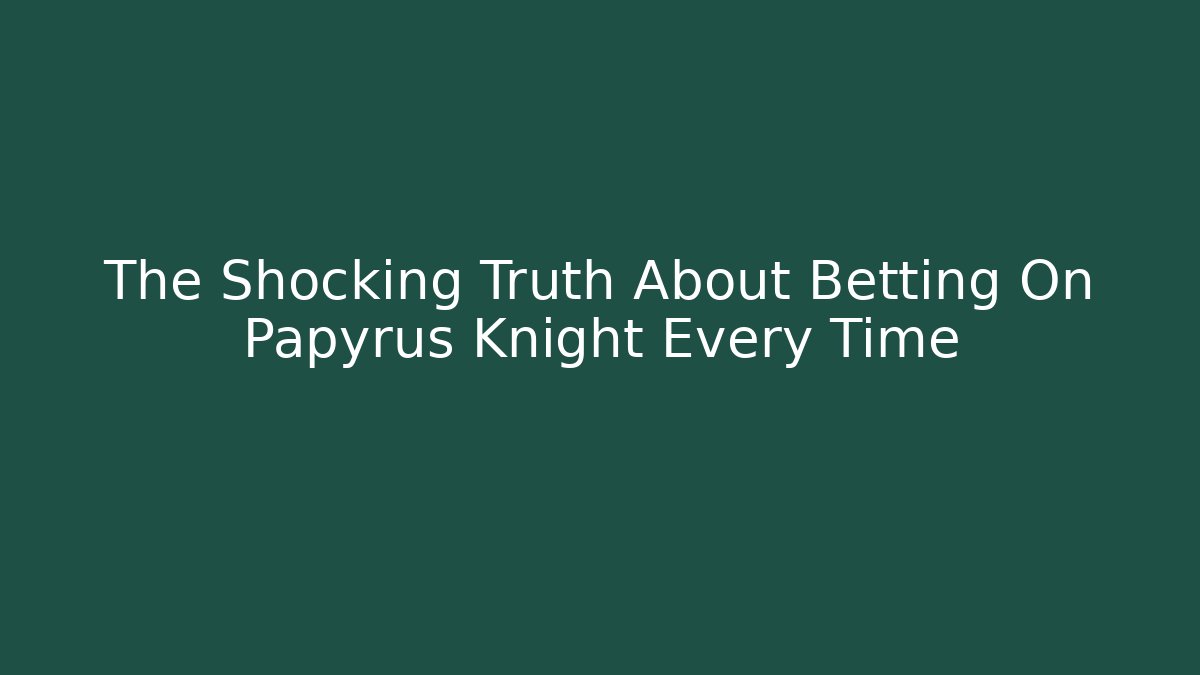 The Shocking Truth About Betting On Papyrus Knight Every Time
