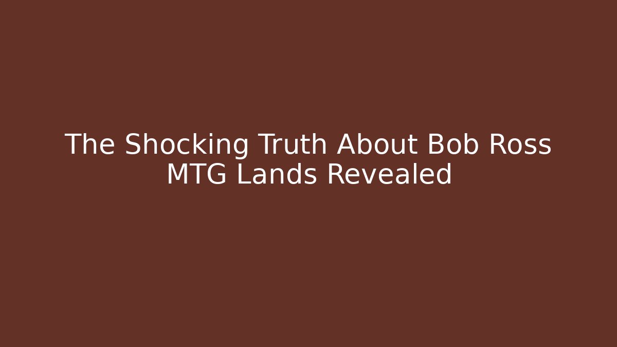 The Shocking Truth About Bob Ross MTG Lands Revealed
