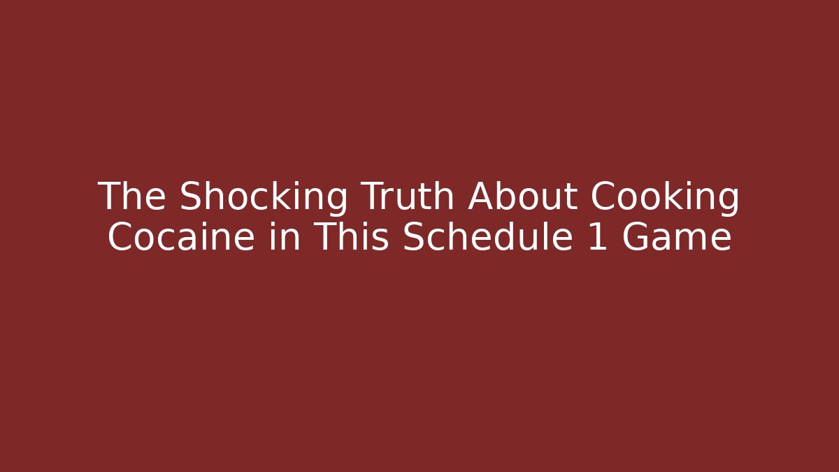The Shocking Truth About Cooking Cocaine in This Schedule 1 Game