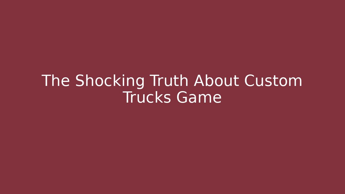 The Shocking Truth About Custom Trucks Game