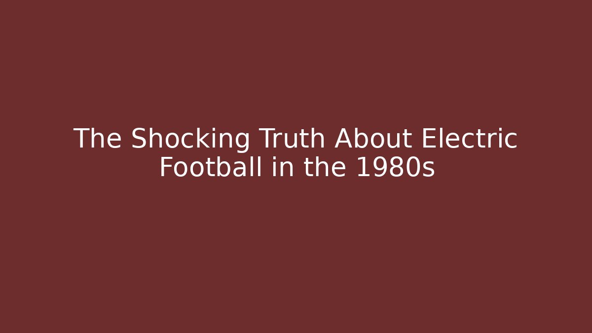 The Shocking Truth About Electric Football in the 1980s