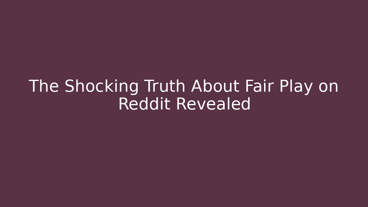 The Shocking Truth About Fair Play on Reddit Revealed
