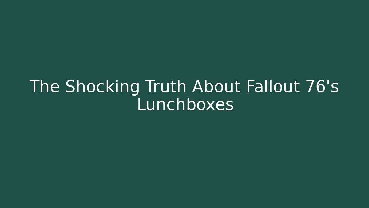 The Shocking Truth About Fallout 76's Lunchboxes