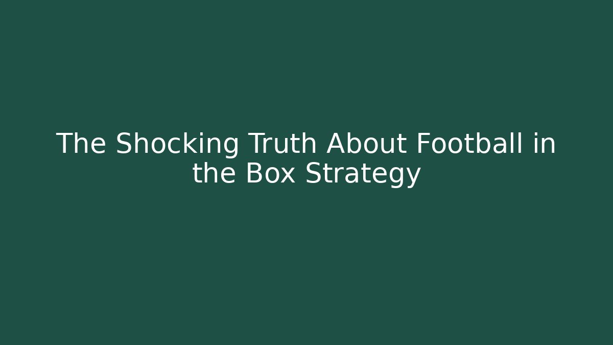 The Shocking Truth About Football in the Box Strategy