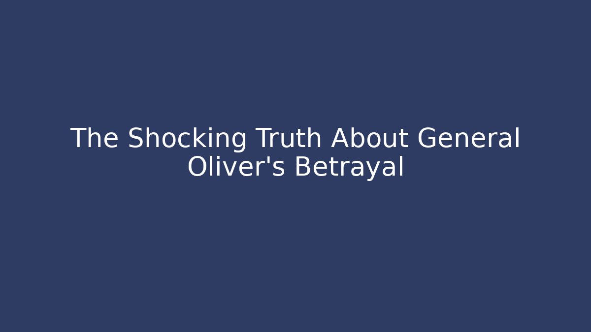 The Shocking Truth About General Oliver's Betrayal