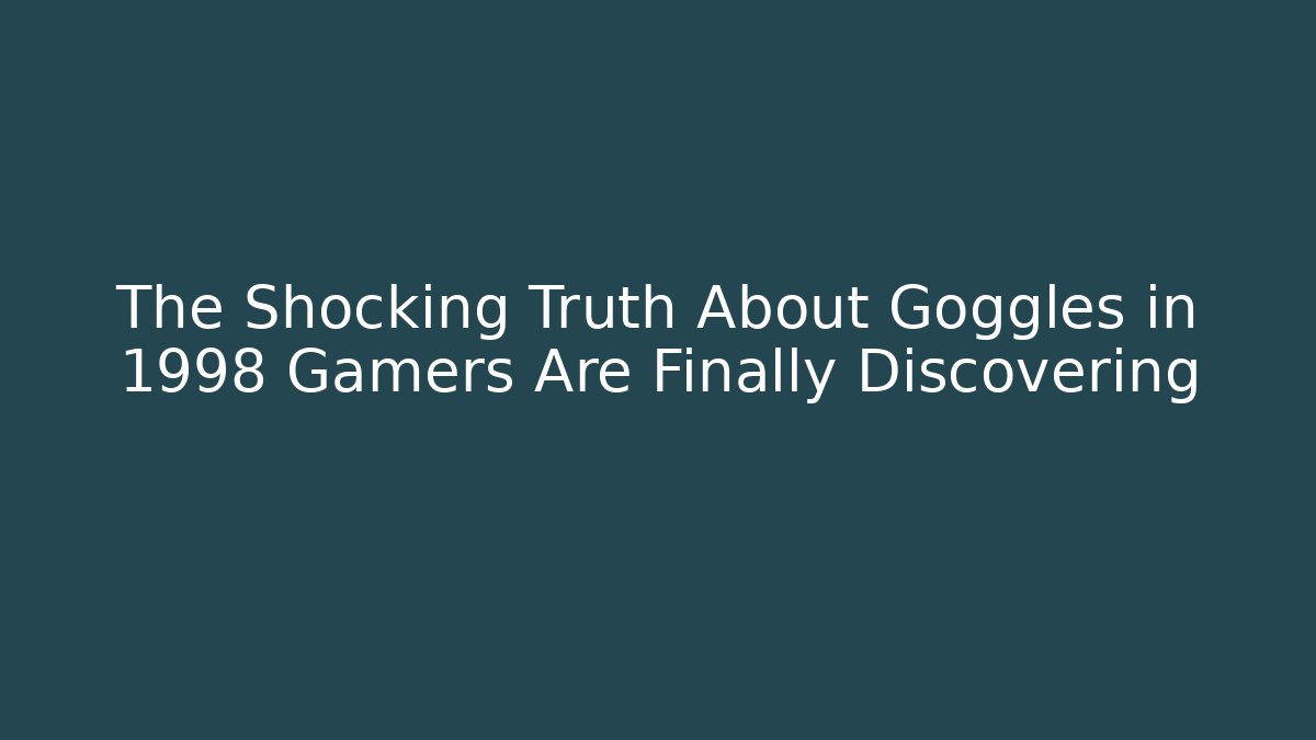 The Shocking Truth About Goggles in 1998 Gamers Are Finally Discovering