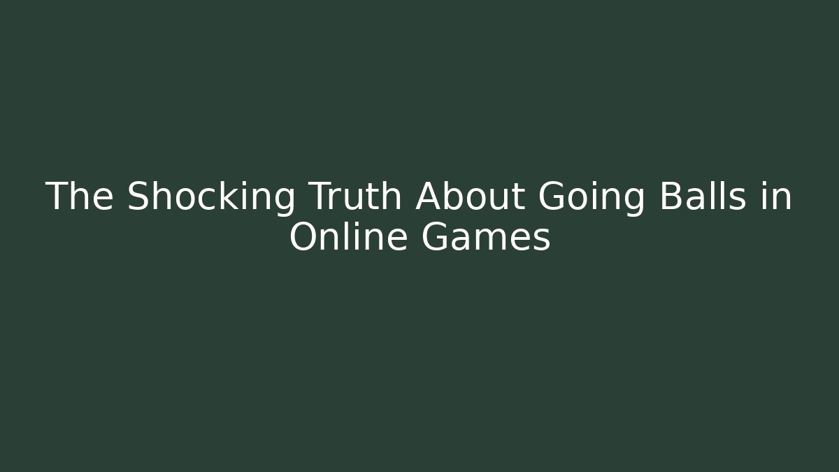 The Shocking Truth About Going Balls in Online Games