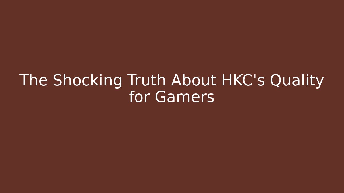 The Shocking Truth About HKC's Quality for Gamers