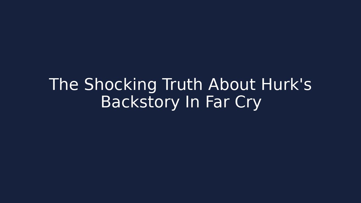 The Shocking Truth About Hurk's Backstory In Far Cry