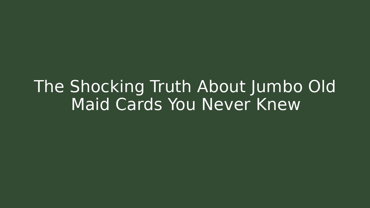 The Shocking Truth About Jumbo Old Maid Cards You Never Knew