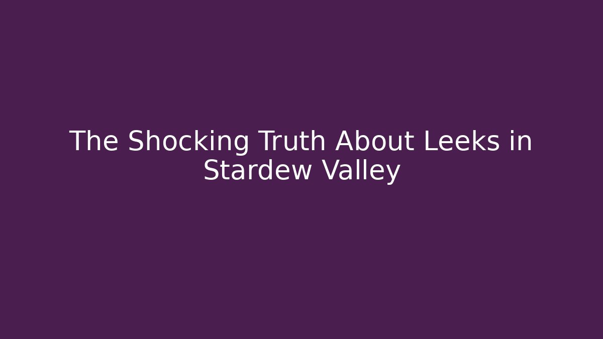 The Shocking Truth About Leeks in Stardew Valley