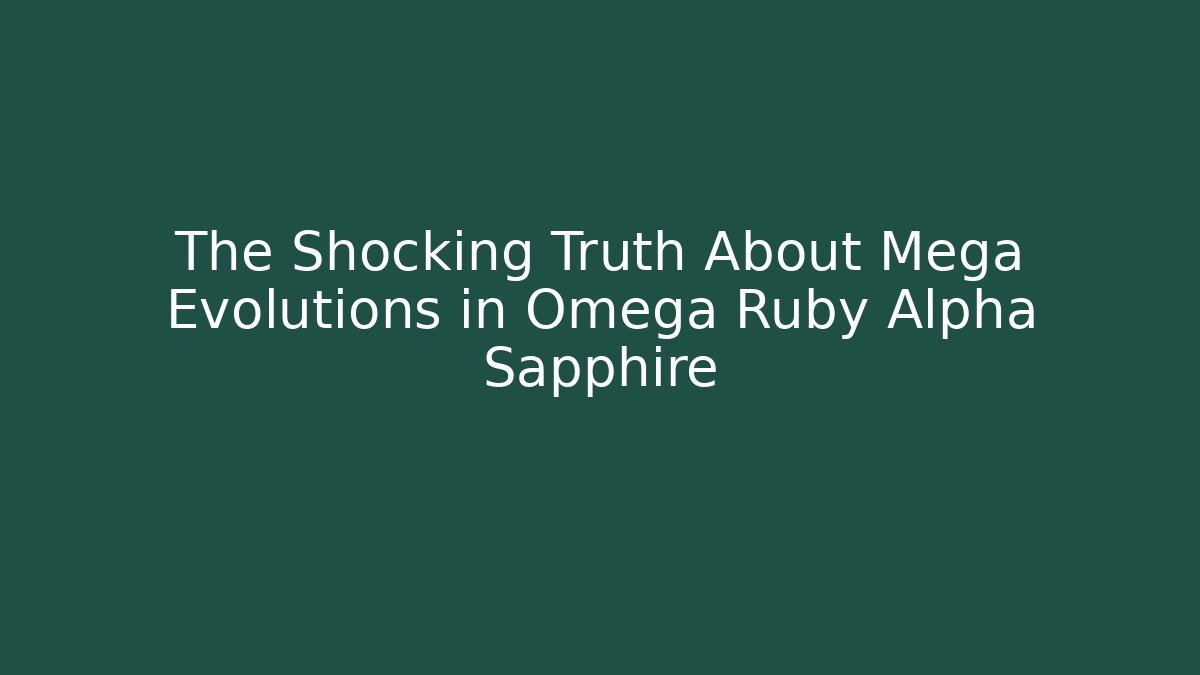 The Shocking Truth About Mega Evolutions in Omega Ruby Alpha Sapphire