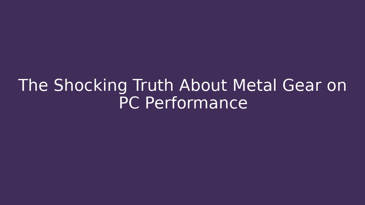 The Shocking Truth About Metal Gear on PC Performance