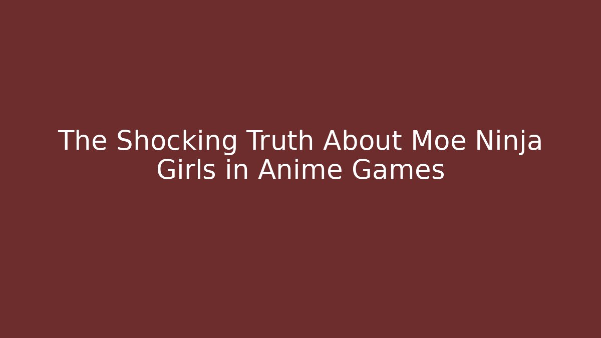 The Shocking Truth About Moe Ninja Girls in Anime Games