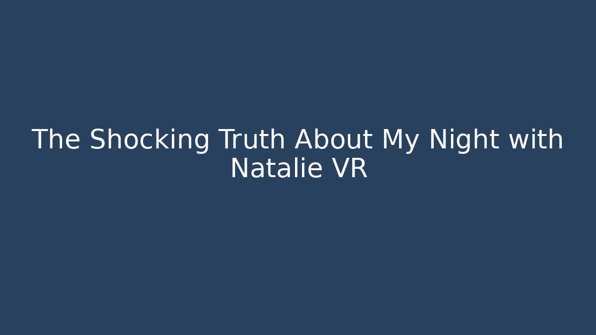 The Shocking Truth About My Night with Natalie VR - Método de Aprovação