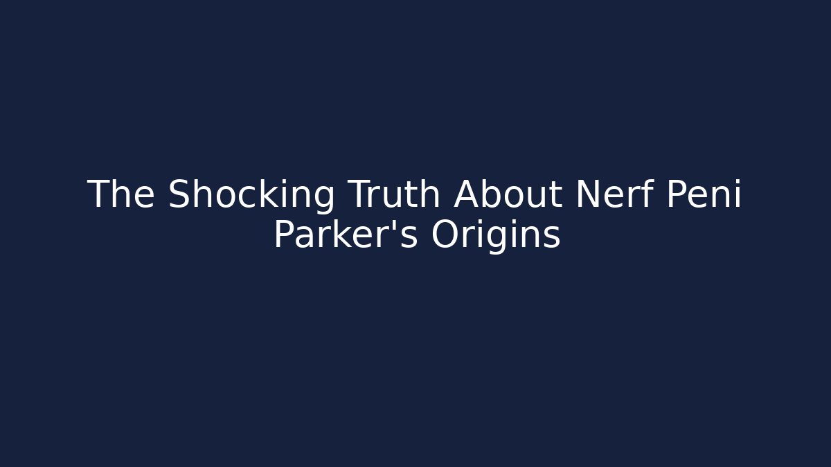 The Shocking Truth About Nerf Peni Parker's Origins