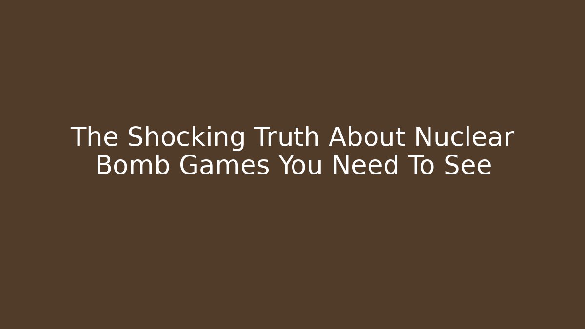 The Shocking Truth About Nuclear Bomb Games You Need To See