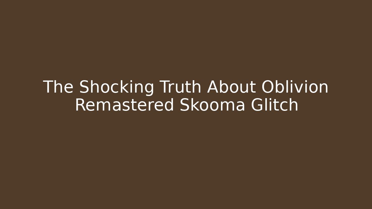 The Shocking Truth About Oblivion Remastered Skooma Glitch - Método de Aprovação