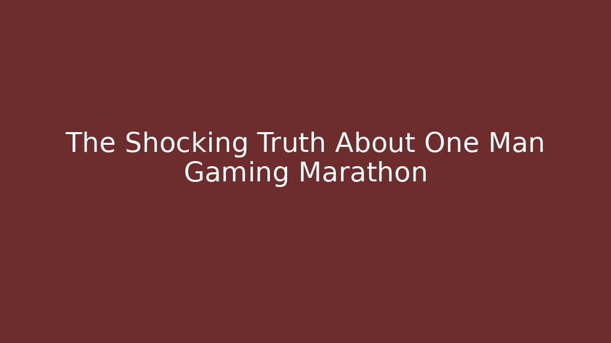 The Shocking Truth About One Man Gaming Marathon
