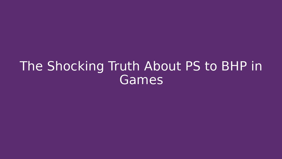 The Shocking Truth About PS to BHP in Games